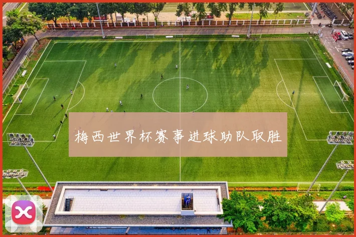 梅西世界杯赛事进球助队取胜