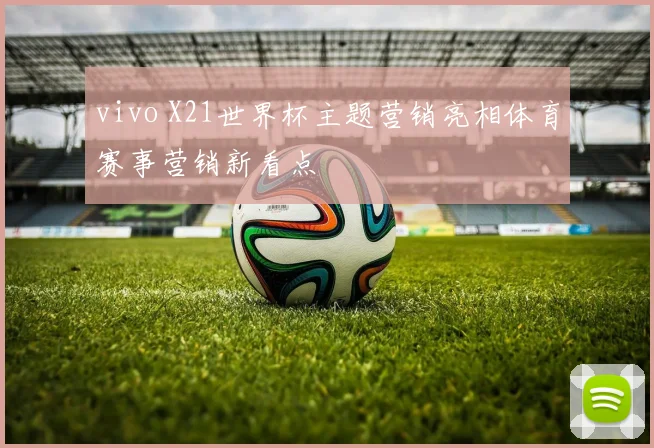 vivo X21世界杯主题营销亮相体育赛事营销新看点