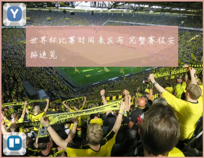 世界杯比赛时间表发布 完整赛程安排速览