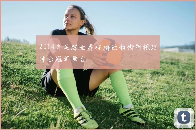 2014年足球世界杯梅西领衔阿根廷冲击冠军舞台