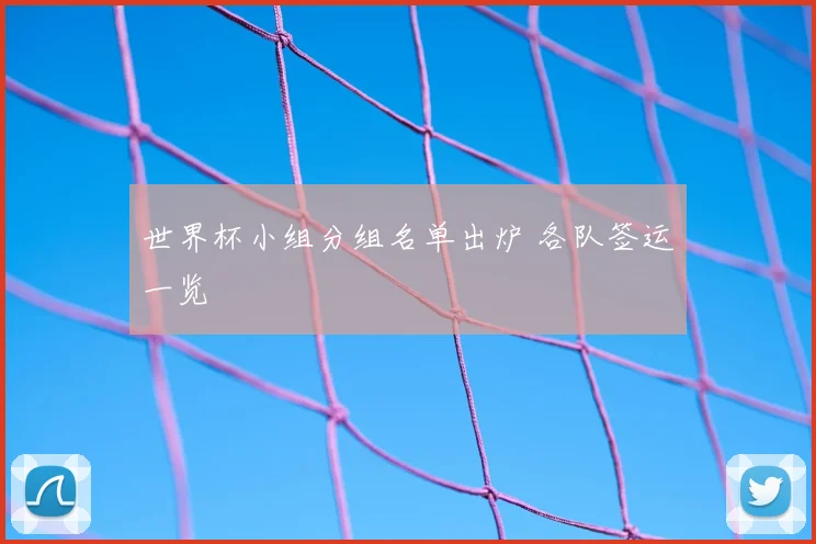 世界杯小组分组名单出炉 各队签运一览