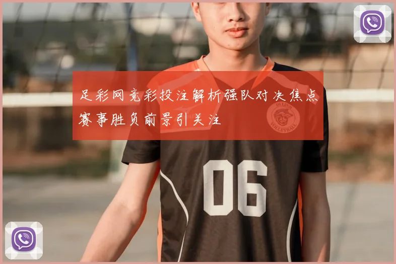 足彩网竞彩投注解析强队对决焦点赛事胜负前景引关注